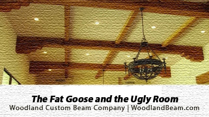 The fat goose and the ugly room - by Woodland Custom Beam Company