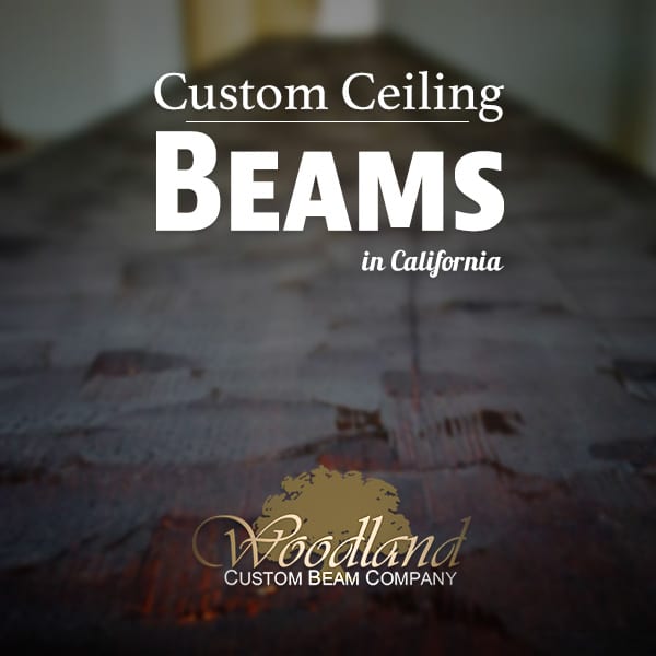 Custom Ceiling Beams in California Woodland Custom Beam Company