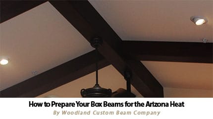 Find out how to prepare your custom box beams for the hot Arizona summer