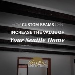 How Custom Beams Can Increasae The Vaue of Your Seattle Home