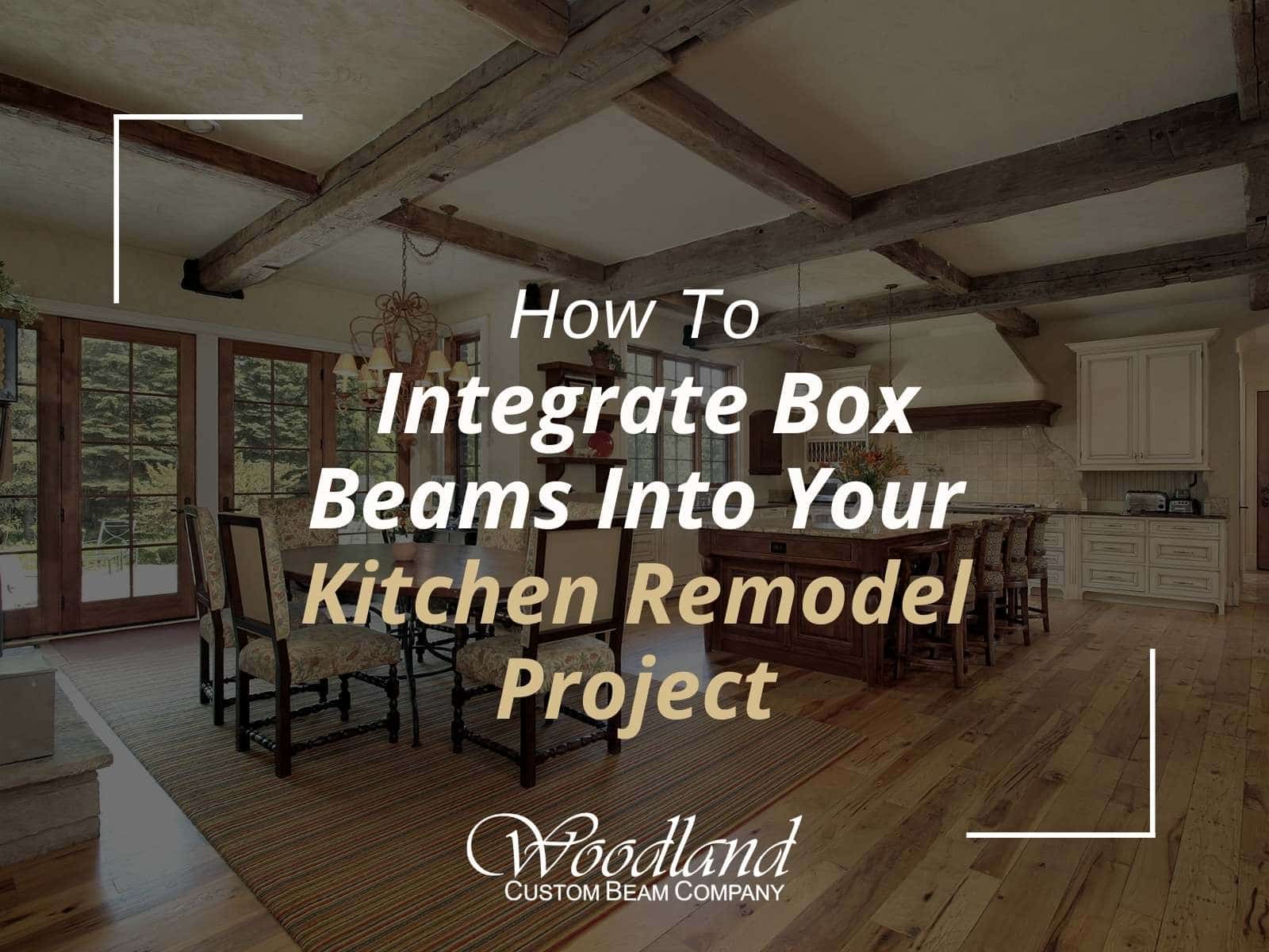 How To Integrate Box Beams Into Your Kitchen Remodel Project