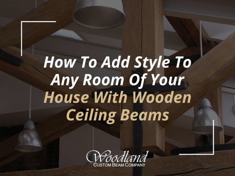 Types of Wood Beams Explained By Woodland Custom Beam Co.